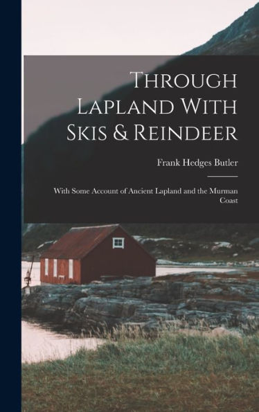 Through Lapland With Skis & Reindeer: With Some Account Of Ancient Lapland And The Murman Coast