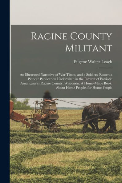 Racine County Militant; An Illustrated Narrative Of War Times, And A Soldiers' Roster; A Pioneer Publication Undertaken In The Interest Of Patriotic ... Book, About Home People, For Home People
