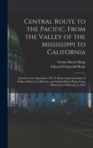 Central Route To The Pacific, From The Valley Of The Mississippi To California: Journal Of The Expedition Of E. F. Beale, Superintendent Of Indian ... Heap, From Missouri To California, In 1853