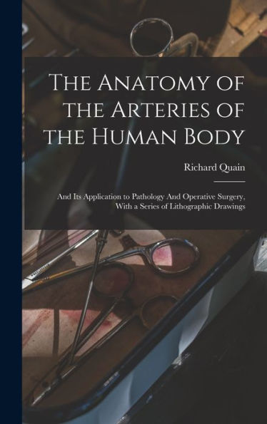 The Anatomy Of The Arteries Of The Human Body: And Its Application To Pathology And Operative Surgery, With A Series Of Lithographic Drawings