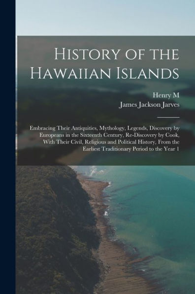 History Of The Hawaiian Islands: Embracing Their Antiquities, Mythology, Legends, Discovery By Europeans In The Sixteenth Century, Re-Discovery By ... Earliest Traditionary Period To The Year 1