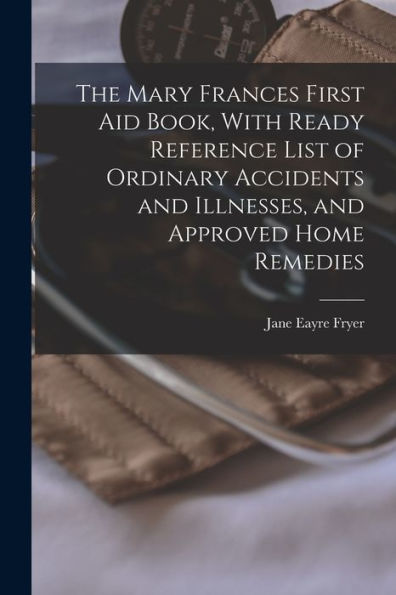 The Mary Frances First Aid Book, With Ready Reference List Of Ordinary Accidents And Illnesses, And Approved Home Remedies