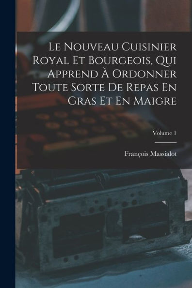 Le Nouveau Cuisinier Royal Et Bourgeois, Qui Apprend À Ordonner Toute Sorte De Repas En Gras Et En Maigre; Volume 1 (French Edition)