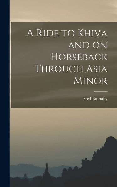 A Ride To Khiva And On Horseback Through Asia Minor