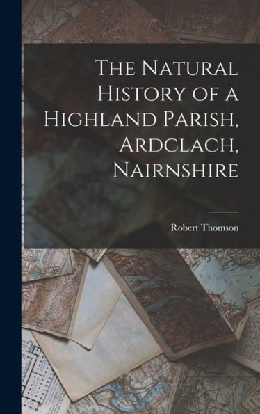 The Natural History Of A Highland Parish, Ardclach, Nairnshire