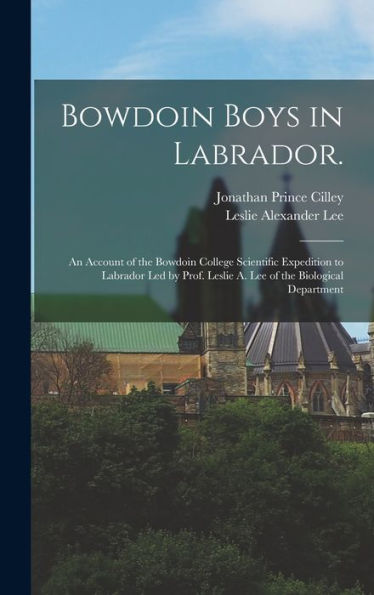 Bowdoin Boys In Labrador.: An Account Of The Bowdoin College Scientific Expedition To Labrador Led By Prof. Leslie A. Lee Of The Biological Department