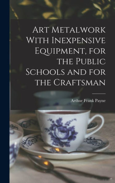 Art Metalwork With Inexpensive Equipment, For The Public Schools And For The Craftsman