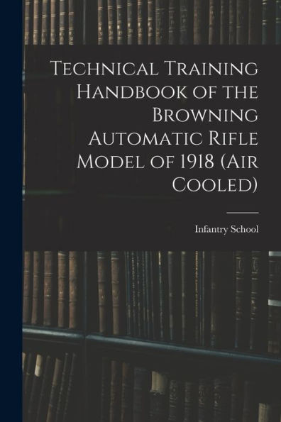 Technical Training Handbook Of The Browning Automatic Rifle Model Of 1918 (Air Cooled)