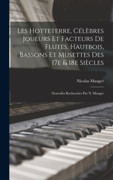 Les Hotteterre, Célèbres Joueurs Et Facteurs De Flutes, Hautbois, Bassons Et Musettes Des 17E & 18E Siècles; Nouvelles Recherches Par N. Mauger (French Edition)