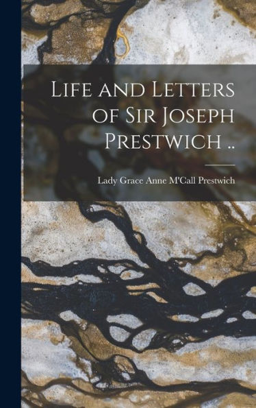 Life And Letters Of Sir Joseph Prestwich ..