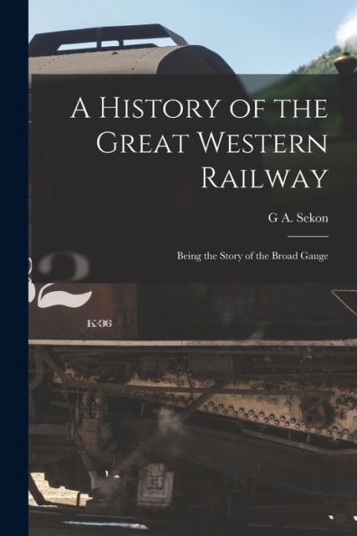 A History Of The Great Western Railway; Being The Story Of The Broad Gauge