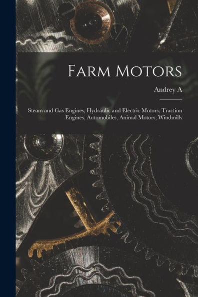Farm Motors; Steam And Gas Engines, Hydraulic And Electric Motors, Traction Engines, Automobiles, Animal Motors, Windmills