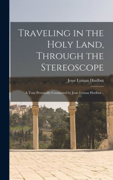 Traveling In The Holy Land, Through The Stereoscope; A Tour Personally Conducted By Jesse Lyman Hurlbut ..