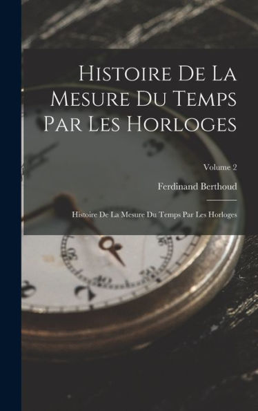 Histoire De La Mesure Du Temps Par Les Horloges: Histoire De La Mesure Du Temps Par Les Horloges; Volume 2 (French Edition)
