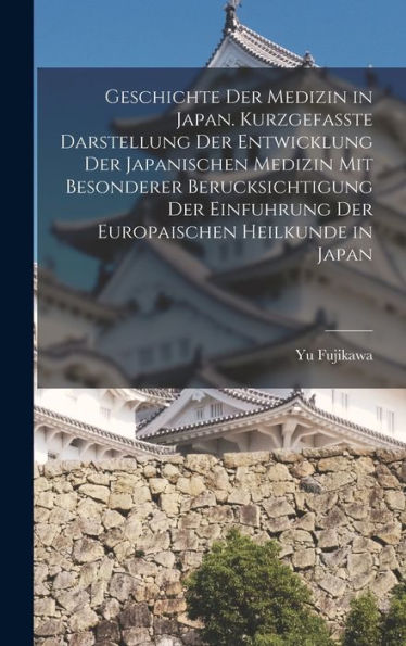 Geschichte Der Medizin In Japan. Kurzgefasste Darstellung Der Entwicklung Der Japanischen Medizin Mit Besonderer Berucksichtigung Der Einfuhrung Der Europaischen Heilkunde In Japan