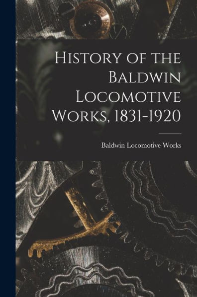 History Of The Baldwin Locomotive Works, 1831-1920