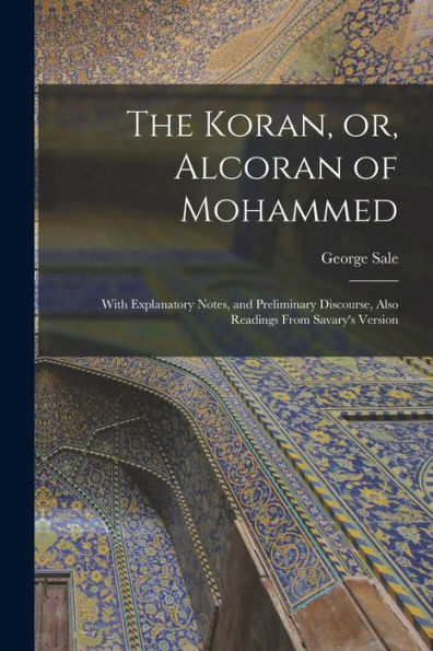 The Koran, Or, Alcoran Of Mohammed: With Explanatory Notes, And Preliminary Discourse, Also Readings From Savary'S Version