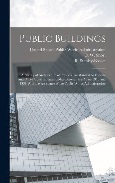 Public Buildings: A Survey Of Architecture Of Projects Constructed By Federal And Other Governmental Bodies Between The Years 1933 And 1939 With The Assistance Of The Public Works Administration