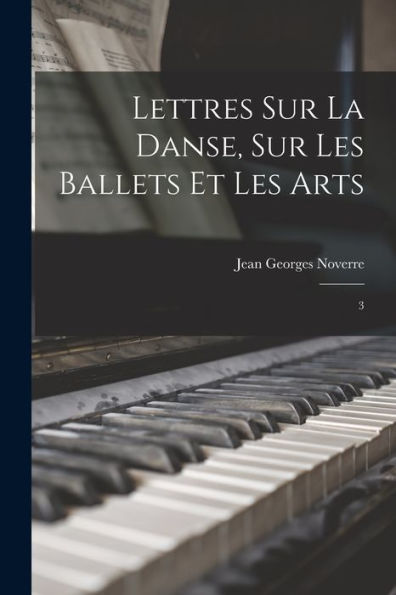 Lettres Sur La Danse, Sur Les Ballets Et Les Arts: 3 (French Edition)