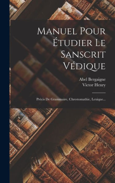 Manuel Pour Étudier Le Sanscrit Védique: Précis De Grammaire, Chrestomathie, Lexique... (French Edition)