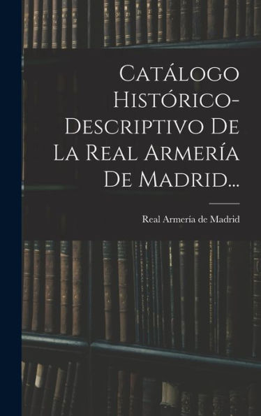 Catálogo Histórico-Descriptivo De La Real Armería De Madrid... (Spanish Edition)