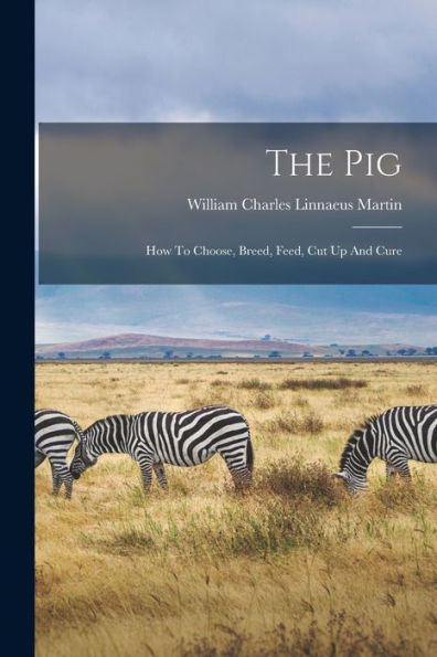 The Pig: How To Choose, Breed, Feed, Cut Up And Cure