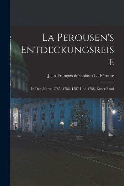 La Perousen'S Entdeckungsreise: In Den Jahren 1785, 1786, 1787 Und 1788, Erster Band (German Edition)