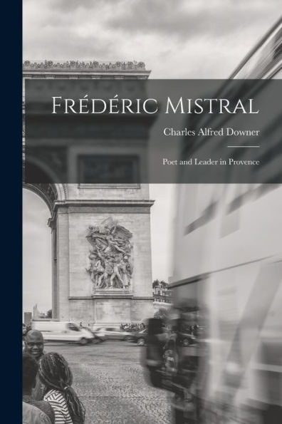 Frédéric Mistral: Poet And Leader In Provence