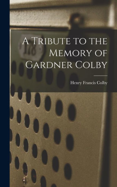A Tribute To The Memory Of Gardner Colby