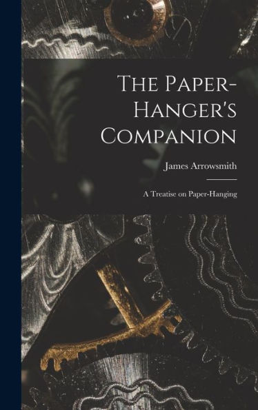 The Paper-Hanger'S Companion: A Treatise On Paper-Hanging