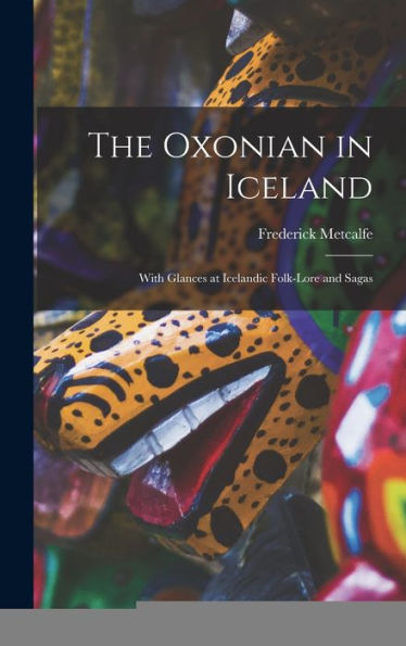 The Oxonian In Iceland: With Glances At Icelandic Folk-Lore And Sagas