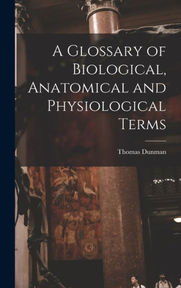 A Glossary Of Biological, Anatomical And Physiological Terms