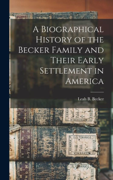 A Biographical History Of The Becker Family And Their Early Settlement In America