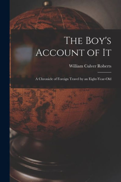 The Boy'S Account Of It: A Chronicle Of Foreign Travel By An Eight-Year-Old