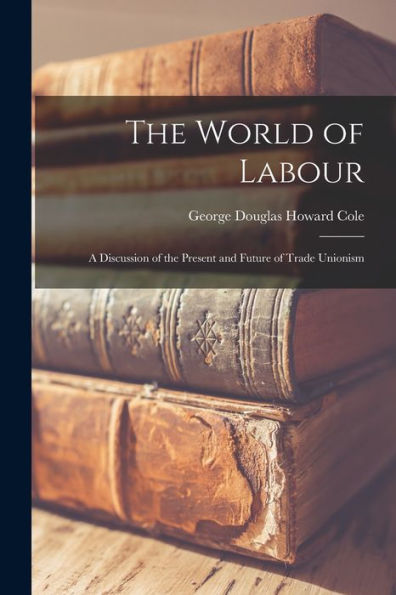 The World Of Labour: A Discussion Of The Present And Future Of Trade Unionism