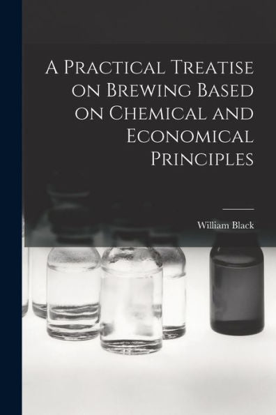 A Practical Treatise On Brewing Based On Chemical And Economical Principles