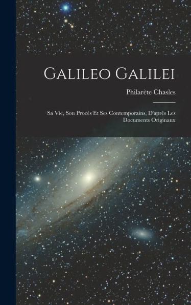 Galileo Galilei: Sa Vie, Son Procès Et Ses Contemporains, D'Après Les Documents Originaux