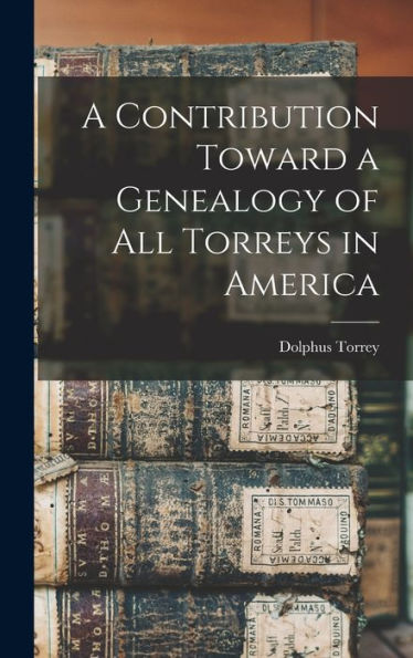 A Contribution Toward A Genealogy Of All Torreys In America