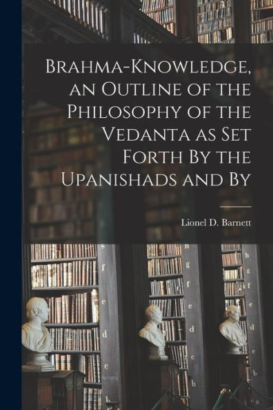 Brahma-Knowledge, An Outline Of The Philosophy Of The Vedanta As Set Forth By The Upanishads And By