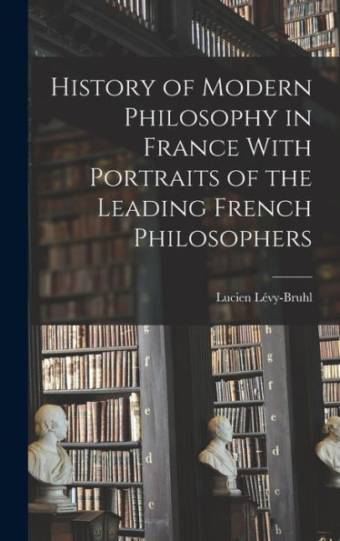 History Of Modern Philosophy In France With Portraits Of The Leading French Philosophers