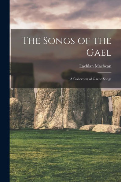 The Songs Of The Gael: A Collection Of Gaelic Songs