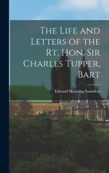 The Life And Letters Of The Rt. Hon. Sir Charles Tupper, Bart