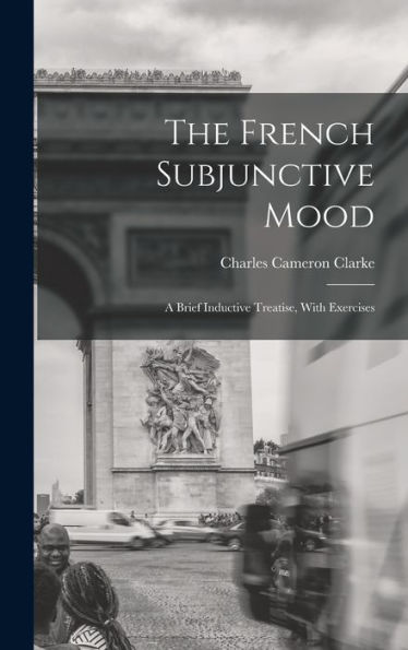 The French Subjunctive Mood; A Brief Inductive Treatise, With Exercises