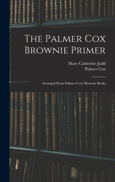 The Palmer Cox Brownie Primer: Arranged From Palmer Cox'S Brownie Books