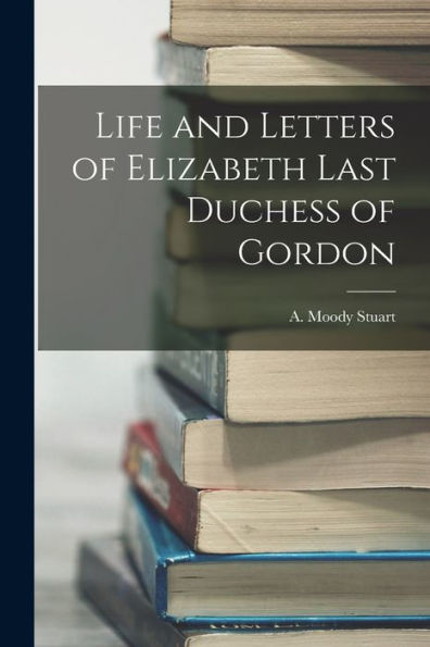 Life And Letters Of Elizabeth Last Duchess Of Gordon