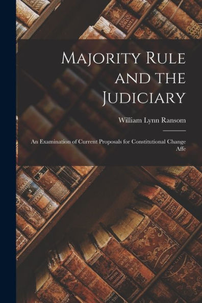 Majority Rule And The Judiciary: An Examination Of Current Proposals For Constitutional Change Affe