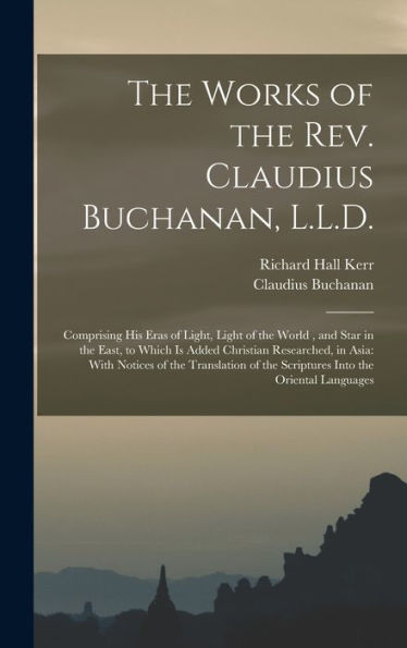 The Works Of The Rev. Claudius Buchanan, L.L.D.: Comprising His Eras Of Light, Light Of The World, And Star In The East, To Which Is Added Christian ... Of The Scriptures Into The Oriental Languages