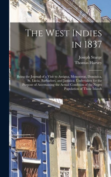 The West Indies In 1837: Being The Journal Of A Visit To Antigua, Montserrat, Dominica, St. Lucia, Barbadoes, And Jamaica; Undertaken For The Purpose ... Of The Negro Population Of Those Islands