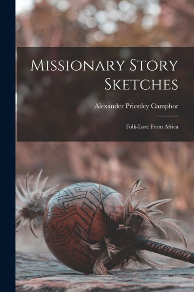 Missionary Story Sketches: Folk-Lore From Africa