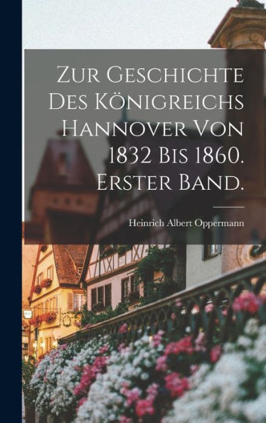Zur Geschichte Des Königreichs Hannover Von 1832 Bis 1860. Erster Band. (German Edition)